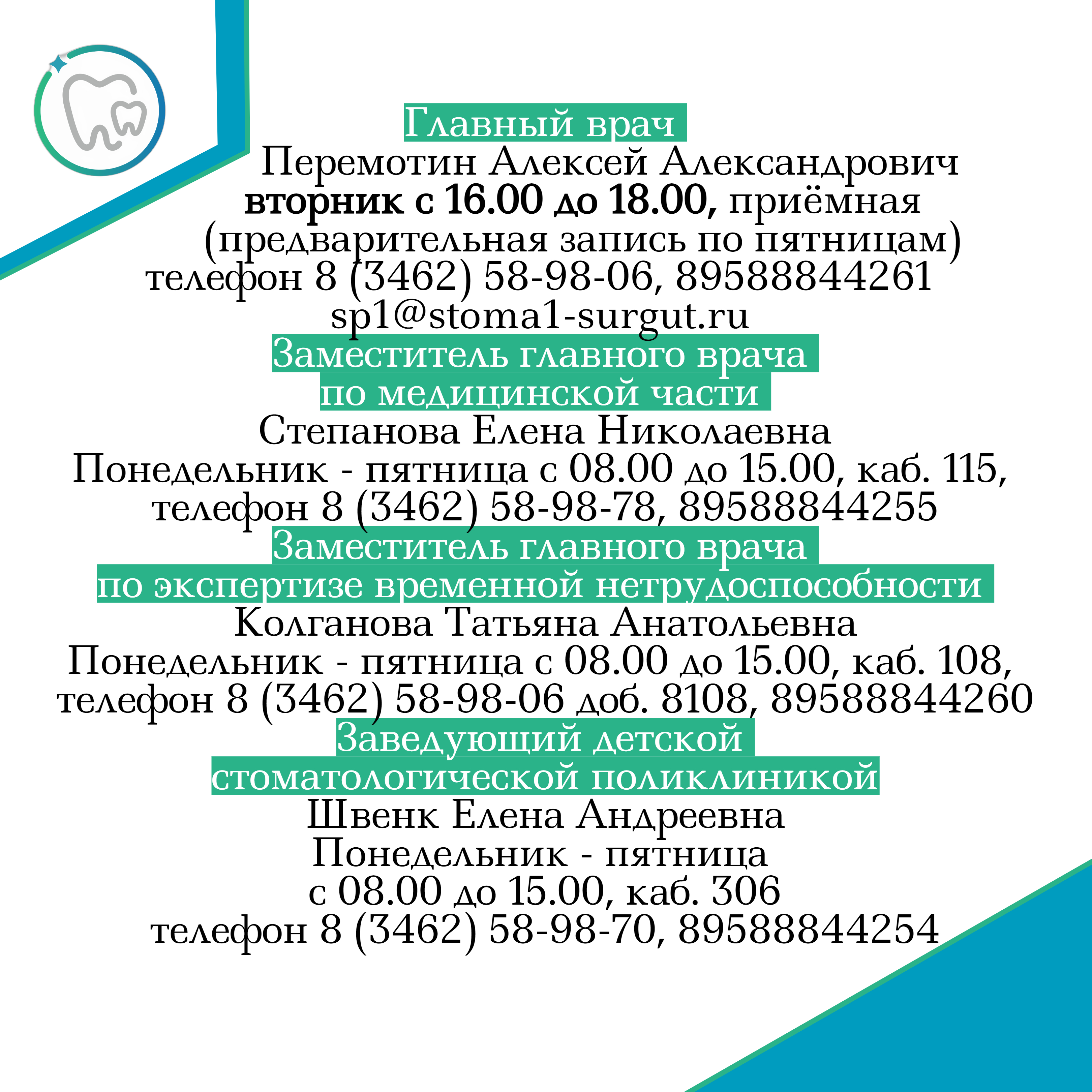 Главный врач Перемотин Алексей Александрович 8 (3462) 58-98-06 89588844261  sp1@stoma1-surgut.ru, заместитель главного врача по МЧ Степанова Елена Наколаевна 8 (3462) 58-98-78 89588844255, заведующий ДСП Швенк Елена Андреевна 8 (3462) 58-98-70 89588844254